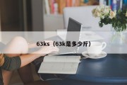 63ks(63k是多少斤) 63ks(63k是多少斤)