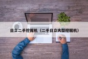 日立二手挖掘机（二手日立大型挖掘机）