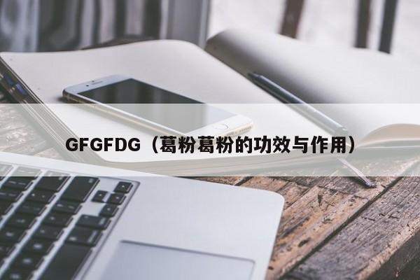 GFGFDG(葛粉葛粉的功效与作用)