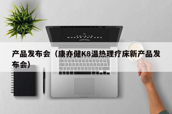 产品发布会(康亦健K8温热理疗床新产品发布会)