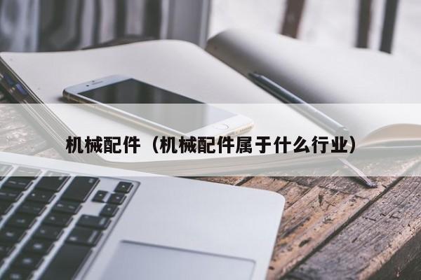 机械配件(机械配件属于什么行业)