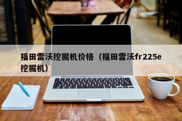 福田雷沃挖掘机价格(福田雷沃fr225e挖掘机)