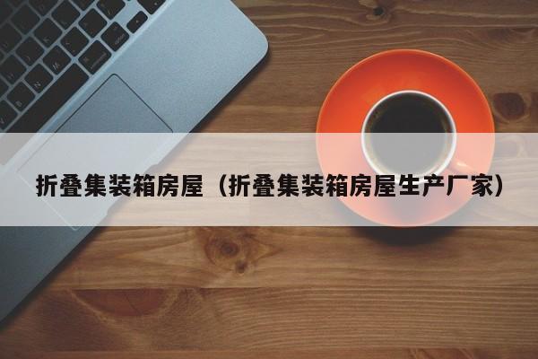 折叠集装箱房屋(折叠集装箱房屋生产厂家)