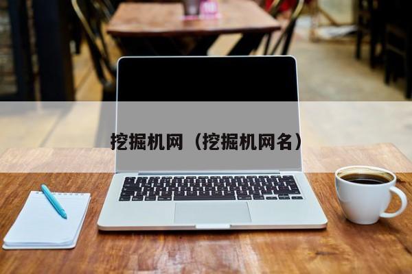 挖掘机网(挖掘机网名)
