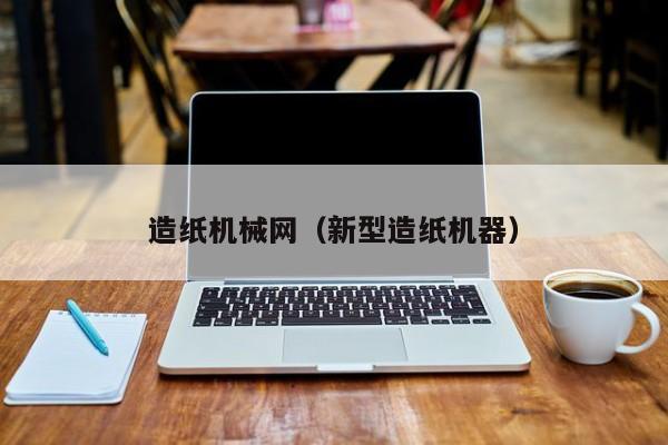 造纸机械网(新型造纸机器)