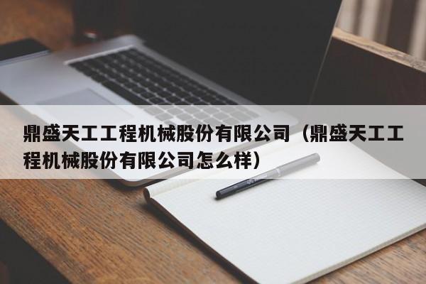 鼎盛天工工程机械股份有限公司(鼎盛天工工程机械股份有限公司怎么样)