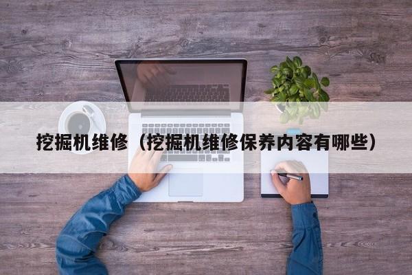 挖掘机维修(挖掘机维修保养内容有哪些)