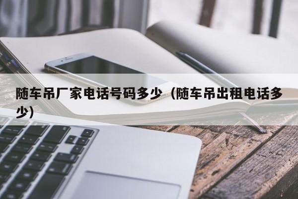 随车吊厂家电话号码多少(随车吊出租电话多少)