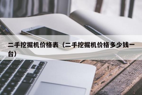 二手挖掘机价格表(二手挖掘机价格多少钱一台)