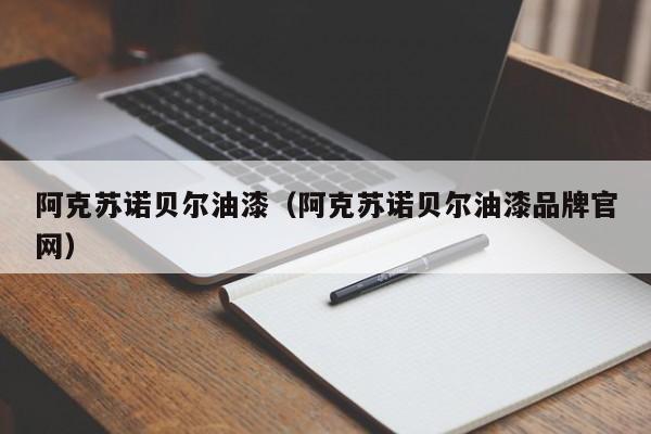 阿克苏诺贝尔油漆(阿克苏诺贝尔油漆品牌官网)