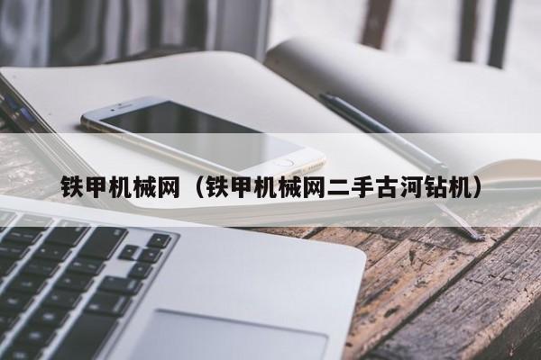 铁甲机械网(铁甲机械网二手古河钻机)