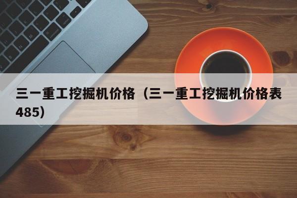三一重工挖掘机价格(三一重工挖掘机价格表485)