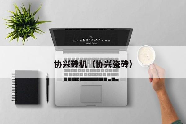 协兴砖机(协兴瓷砖)