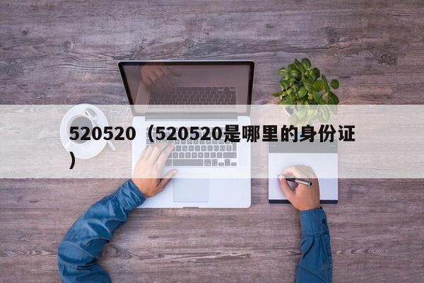 520520(520520是哪里的身份证)