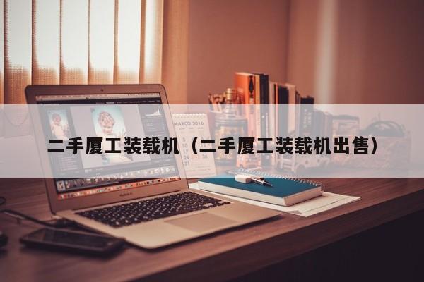 二手厦工装载机(二手厦工装载机出售)