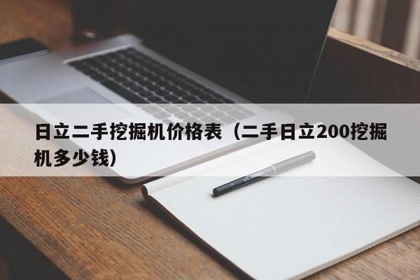 日立二手挖掘机价格表(二手日立200挖掘机多少钱)
