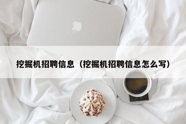 挖掘机招聘信息(挖掘机招聘信息怎么写)