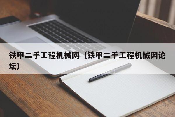 铁甲二手工程机械网(铁甲二手工程机械网论坛)